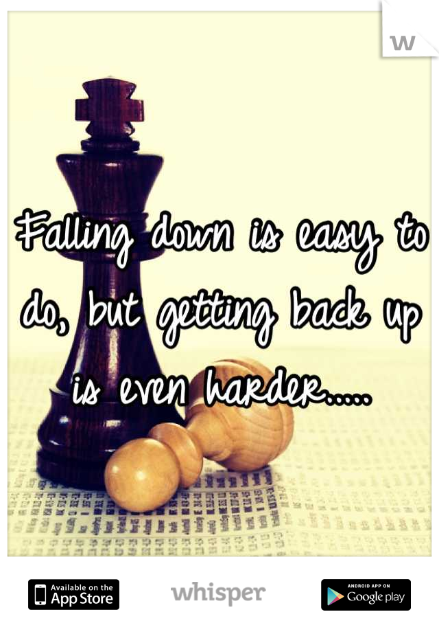 Falling down is easy to do, but getting back up is even harder.....