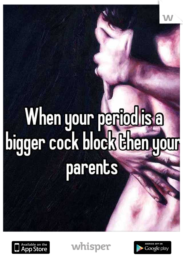 When your period is a bigger cock block then your parents 
