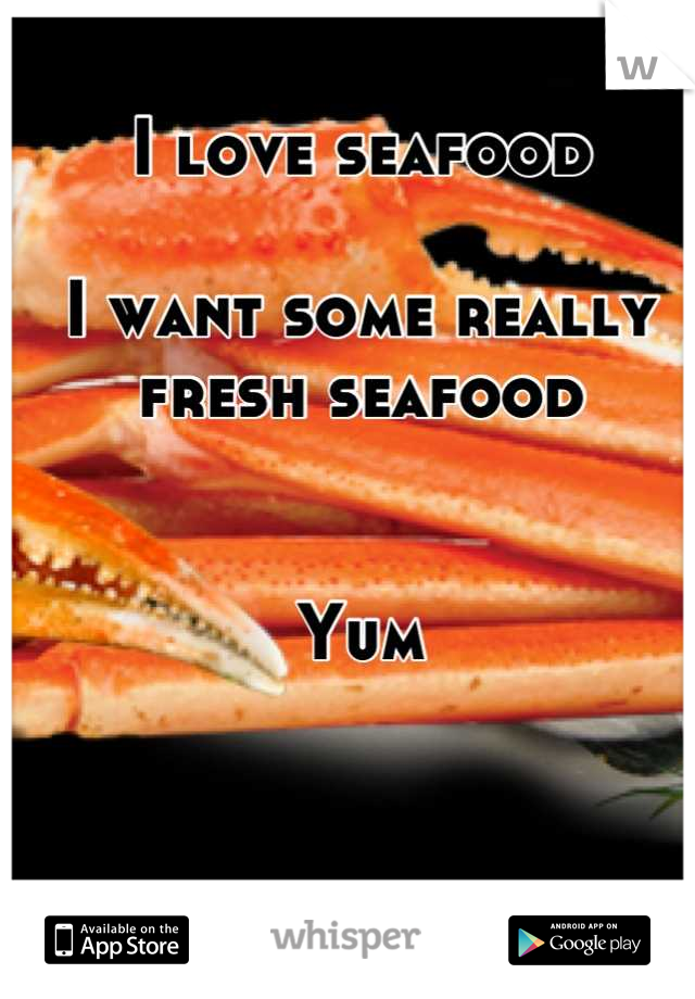 I love seafood

I want some really fresh seafood 


Yum