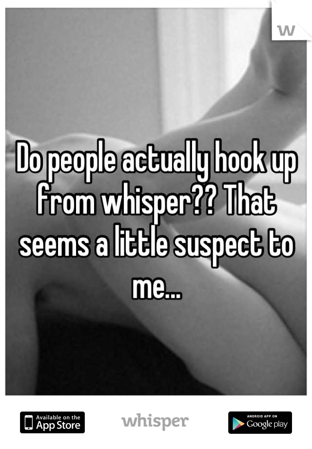 Do people actually hook up from whisper?? That seems a little suspect to me...