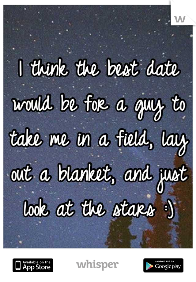 I think the best date would be for a guy to take me in a field, lay out a blanket, and just look at the stars :)