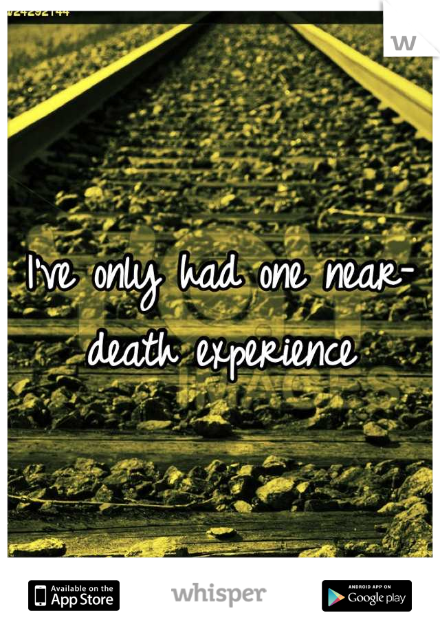I've only had one near-death experience