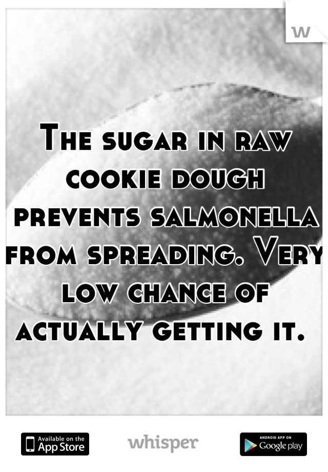 The sugar in raw cookie dough prevents salmonella from spreading. Very low chance of actually getting it. 