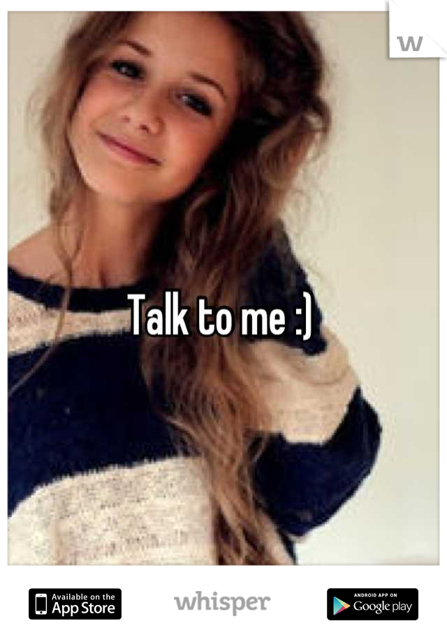 Talk to me :) 