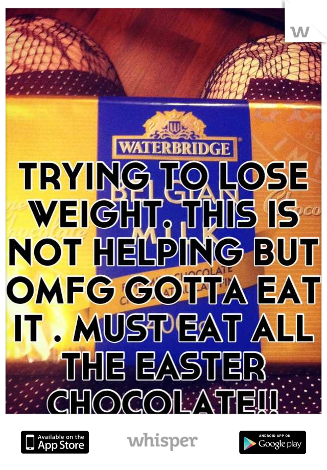 TRYING TO LOSE WEIGHT. THIS IS NOT HELPING BUT OMFG GOTTA EAT IT . MUST EAT ALL THE EASTER CHOCOLATE!!