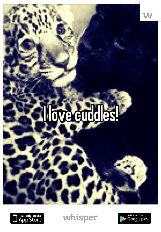 I love cuddles!
