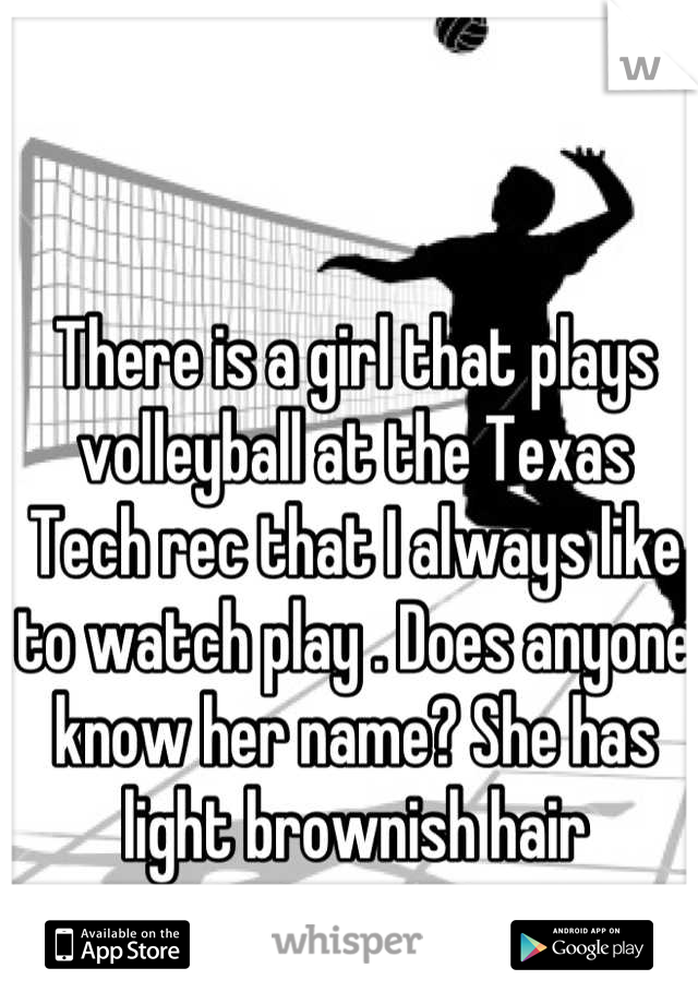 There is a girl that plays volleyball at the Texas Tech rec that I always like to watch play . Does anyone know her name? She has light brownish hair