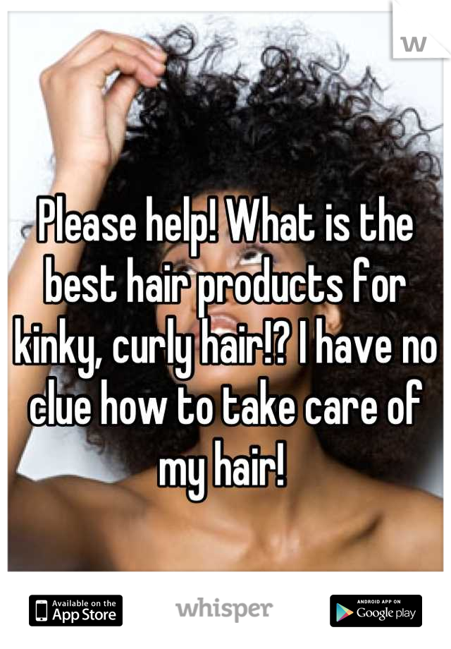 Please help! What is the best hair products for kinky, curly hair!? I have no clue how to take care of my hair! 