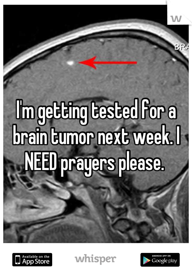 I'm getting tested for a brain tumor next week. I NEED prayers please. 