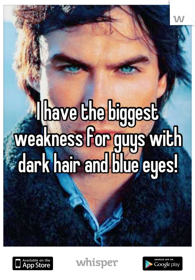 I have the biggest weakness for guys with dark hair and blue eyes!