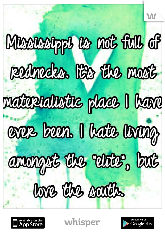 Mississippi is not full of rednecks. It's the most materialistic place I have ever been. I hate living amongst the "elite", but love the south. 