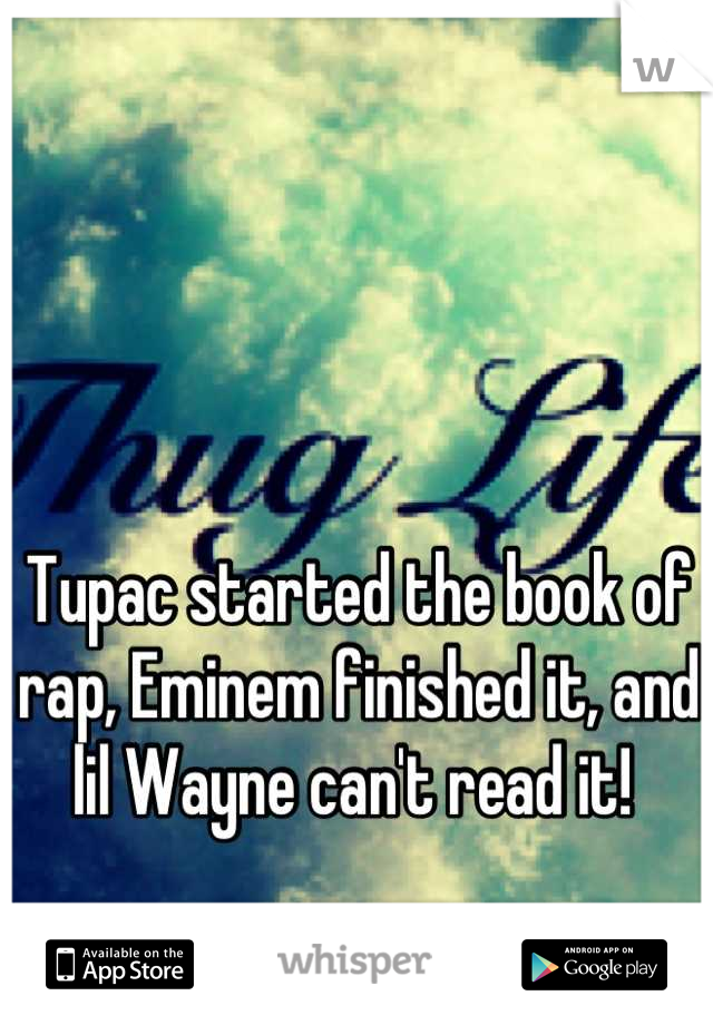 Tupac started the book of rap, Eminem finished it, and lil Wayne can't read it! 
