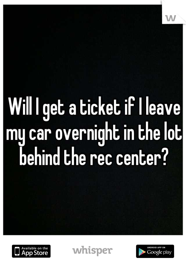Will I get a ticket if I leave my car overnight in the lot behind the rec center?