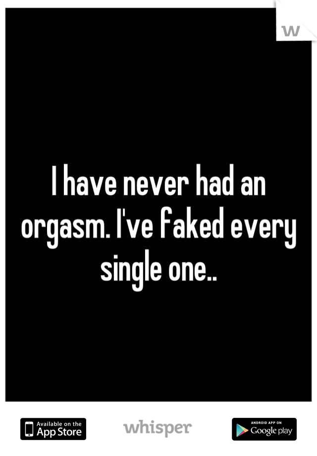 I have never had an orgasm. I've faked every single one..