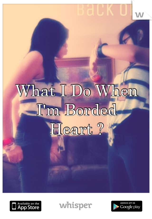 What I Do When I'm Borded
Heart ?