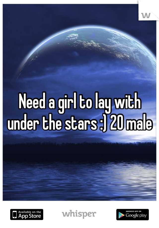 Need a girl to lay with under the stars :) 20 male
