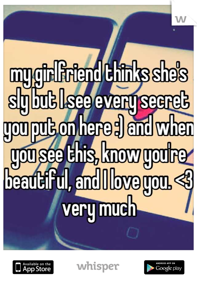 my girlfriend thinks she's sly but I see every secret you put on here :) and when you see this, know you're beautiful, and I love you. <3 very much