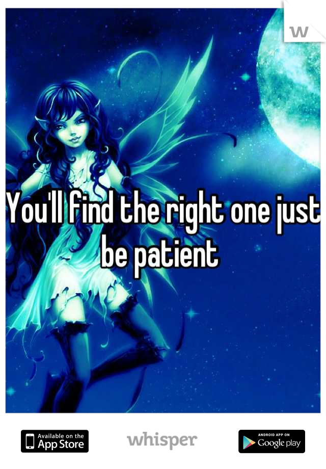You'll find the right one just be patient 