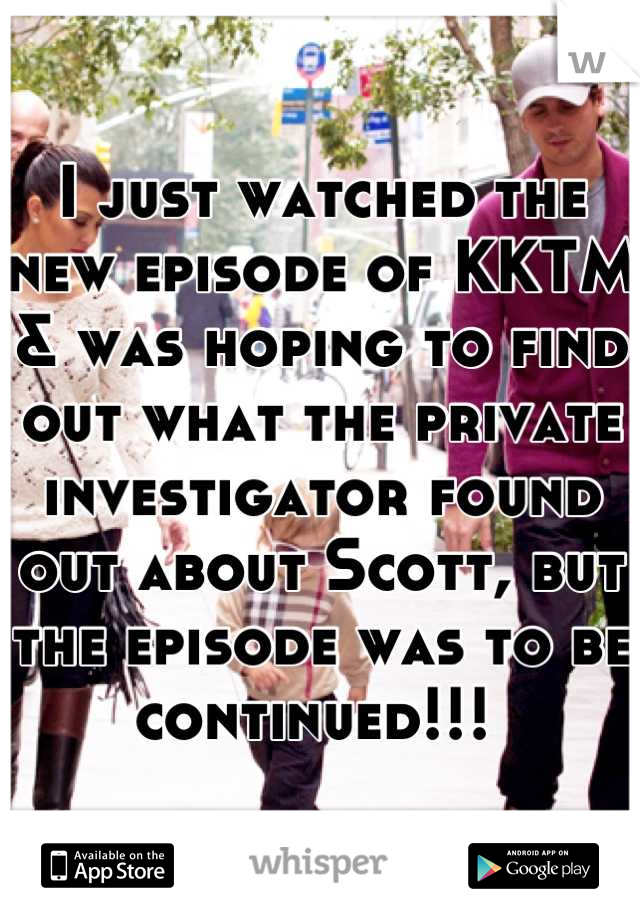 I just watched the new episode of KKTM & was hoping to find out what the private investigator found out about Scott, but the episode was to be continued!!! 