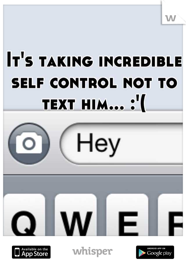 It's taking incredible self control not to text him... :'(