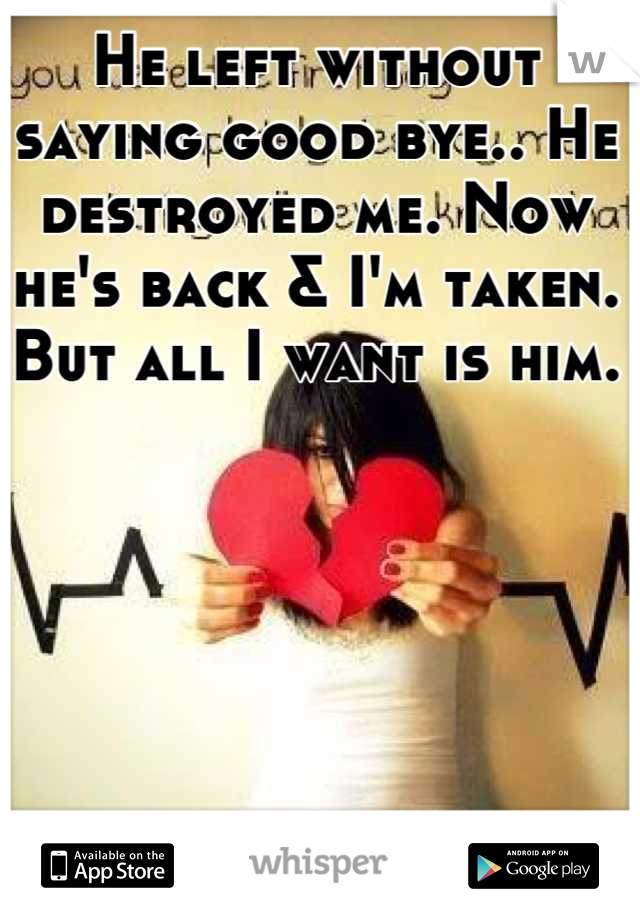 He left without saying good bye.. He destroyed me. Now he's back & I'm taken. But all I want is him.