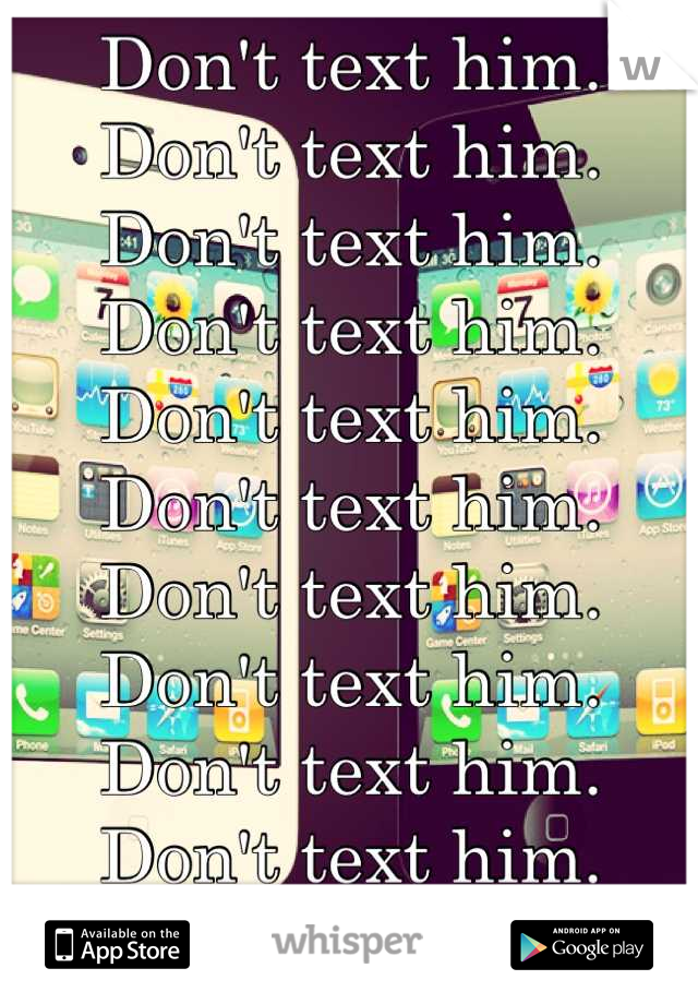 Don't text him. Don't text him. Don't text him. Don't text him. Don't text him. Don't text him. Don't text him. Don't text him. Don't text him. Don't text him. Don't text him. Don't text him.