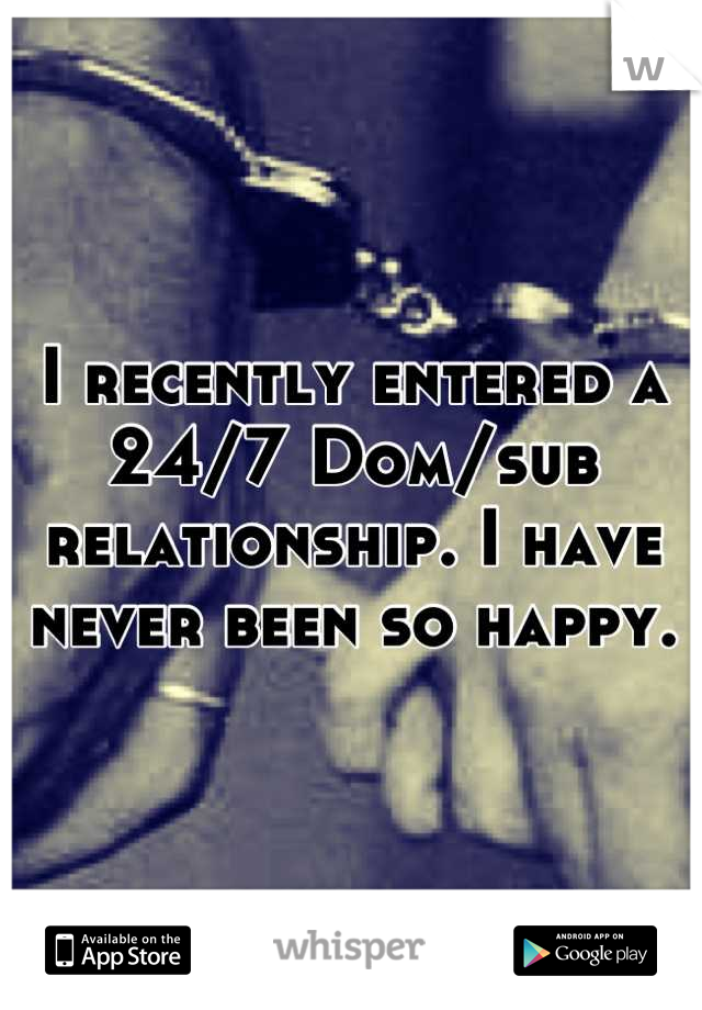 I recently entered a 24/7 Dom/sub relationship. I have never been so happy.