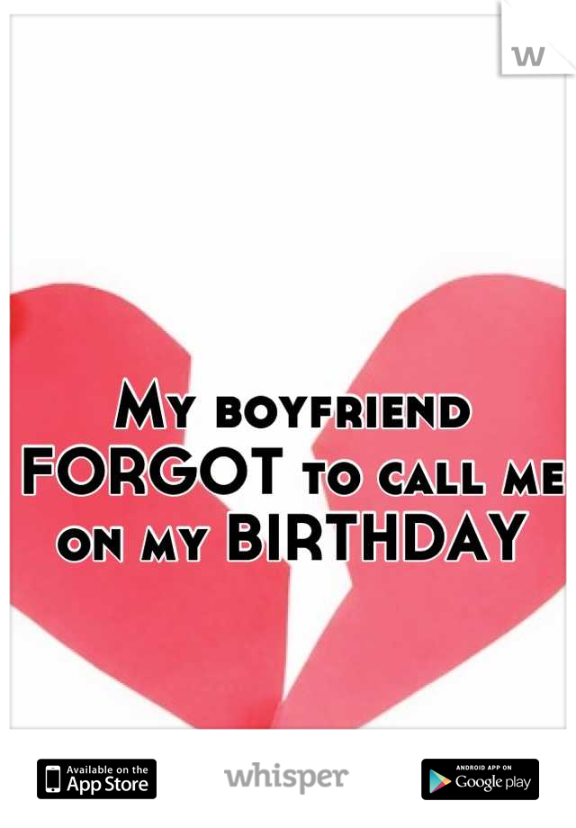 My boyfriend FORGOT to call me on my BIRTHDAY