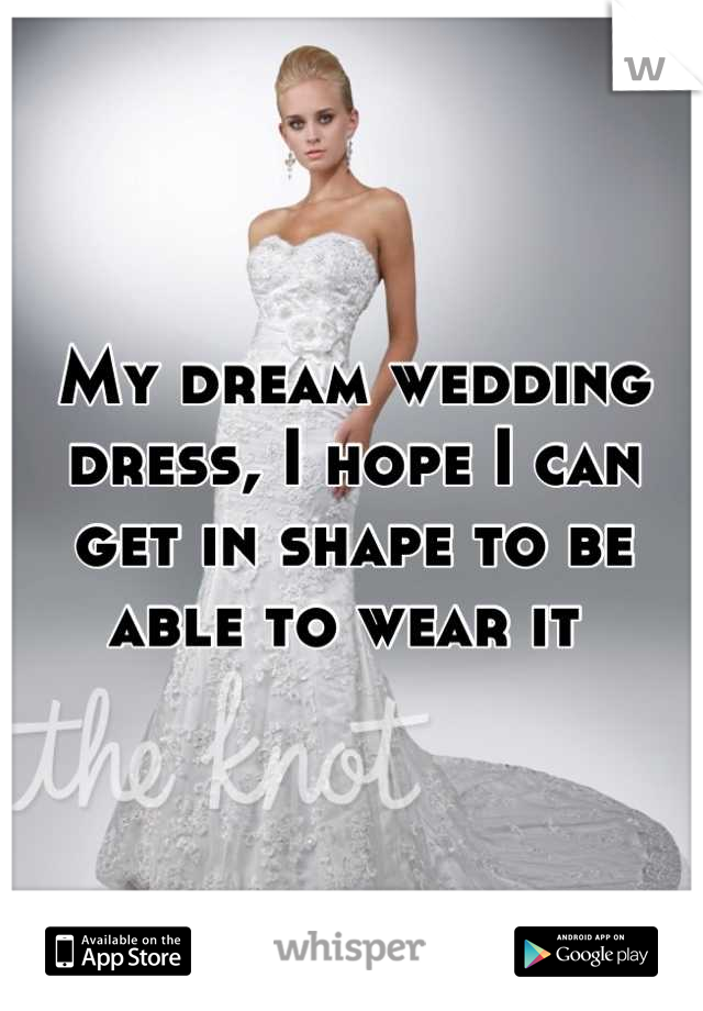 My dream wedding dress, I hope I can get in shape to be able to wear it 
