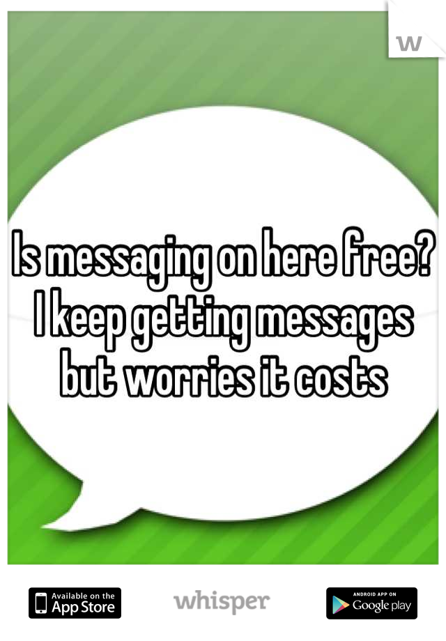 Is messaging on here free? I keep getting messages but worries it costs