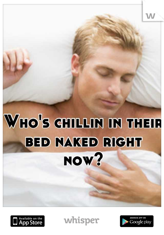 Who's chillin in their bed naked right now?