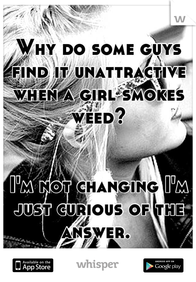 Why do some guys find it unattractive when a girl smokes weed? 


I'm not changing I'm just curious of the answer. 