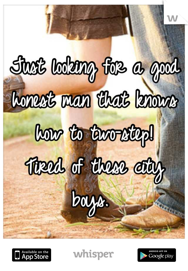 Just looking for a good honest man that knows how to two-step!
Tired of these city boys. 