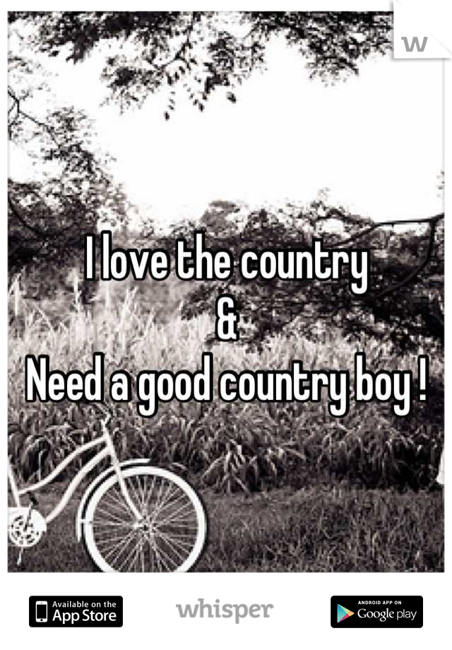 I love the country
& 
Need a good country boy !