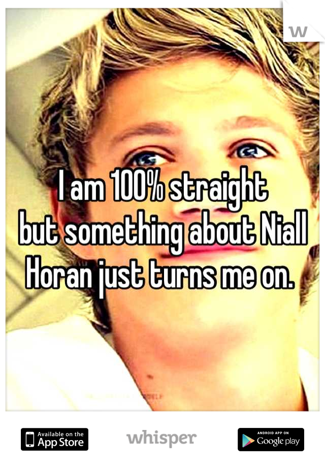 I am 100% straight 
but something about Niall Horan just turns me on. 