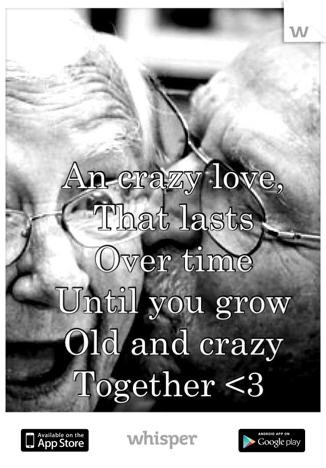 An crazy love,
That lasts 
Over time
Until you grow
Old and crazy 
Together <3 