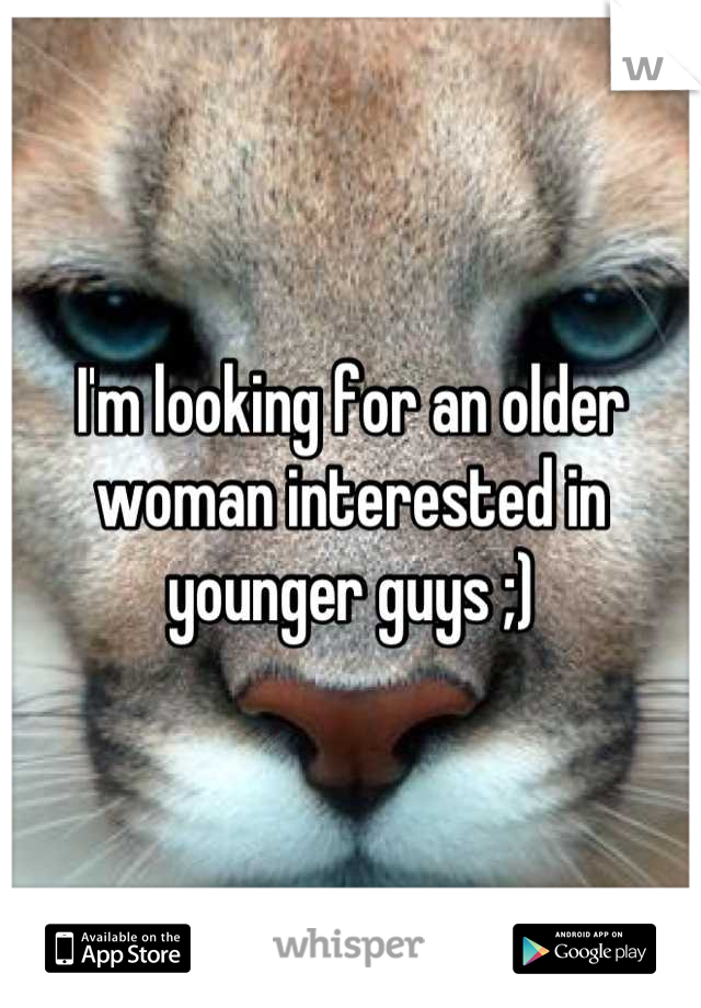 I'm looking for an older woman interested in younger guys ;)
