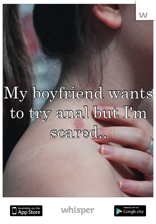 My boyfriend wants to try anal but I'm scared..