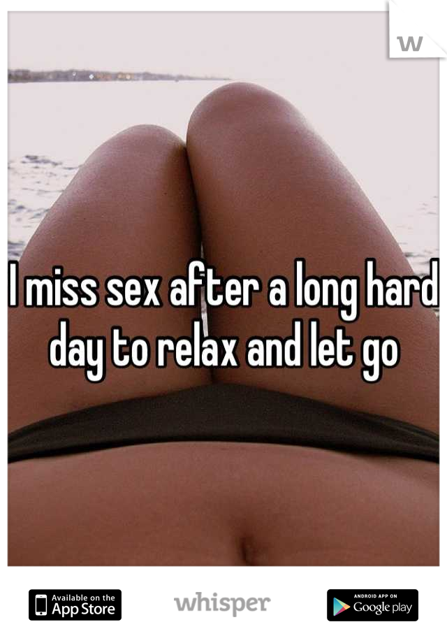 I miss sex after a long hard day to relax and let go