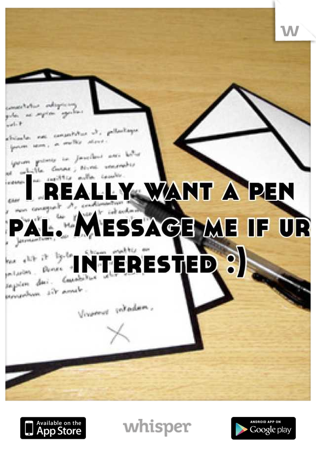 I really want a pen pal. Message me if ur interested :)