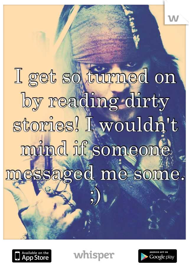 I get so turned on by reading dirty stories! I wouldn't mind if someone messaged me some. ;)