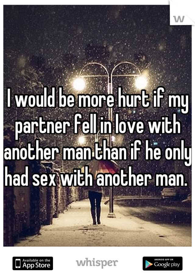 I would be more hurt if my partner fell in love with another man than if he only had sex with another man. 
