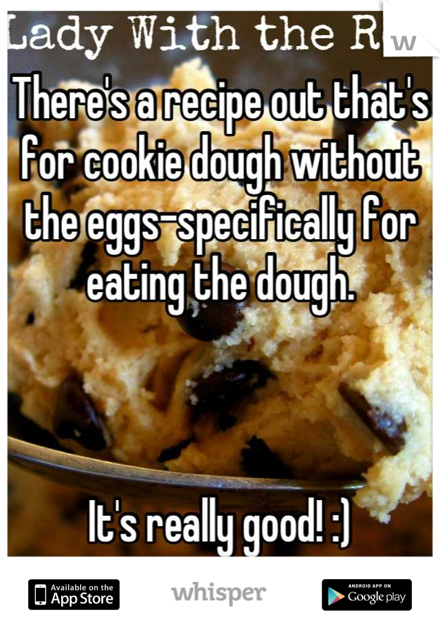 There's a recipe out that's for cookie dough without the eggs-specifically for eating the dough. 



It's really good! :)