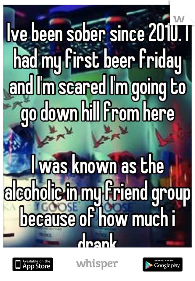 Ive been sober since 2010. I had my first beer friday and I'm scared I'm going to go down hill from here

I was known as the alcoholic in my friend group because of how much i drank