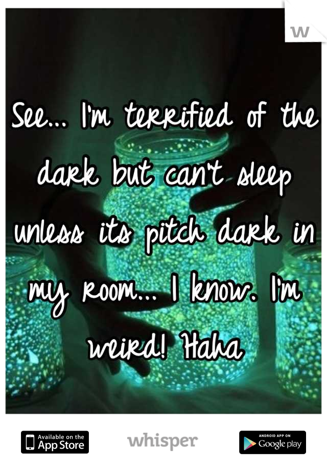 See... I'm terrified of the dark but can't sleep unless its pitch dark in my room... I know. I'm weird! Haha
