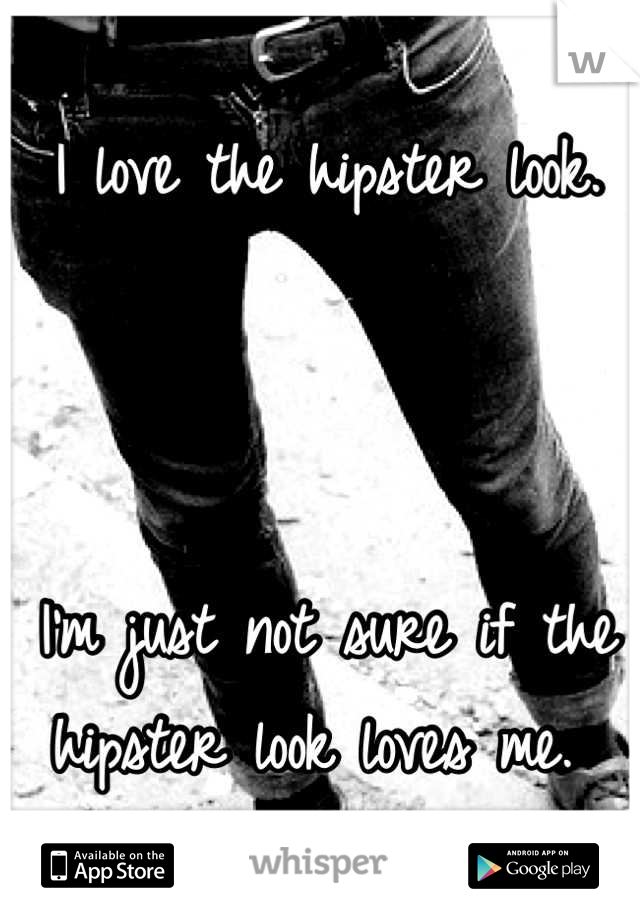 I love the hipster look.



I'm just not sure if the hipster look loves me. 
