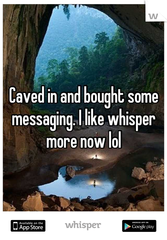 Caved in and bought some messaging. I like whisper more now lol