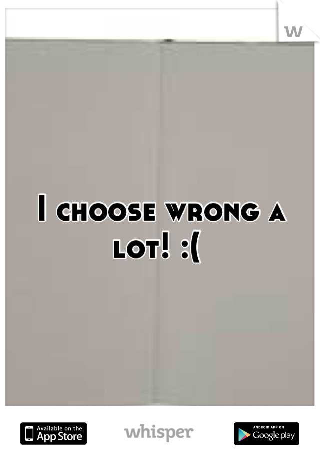 I choose wrong a lot! :( 