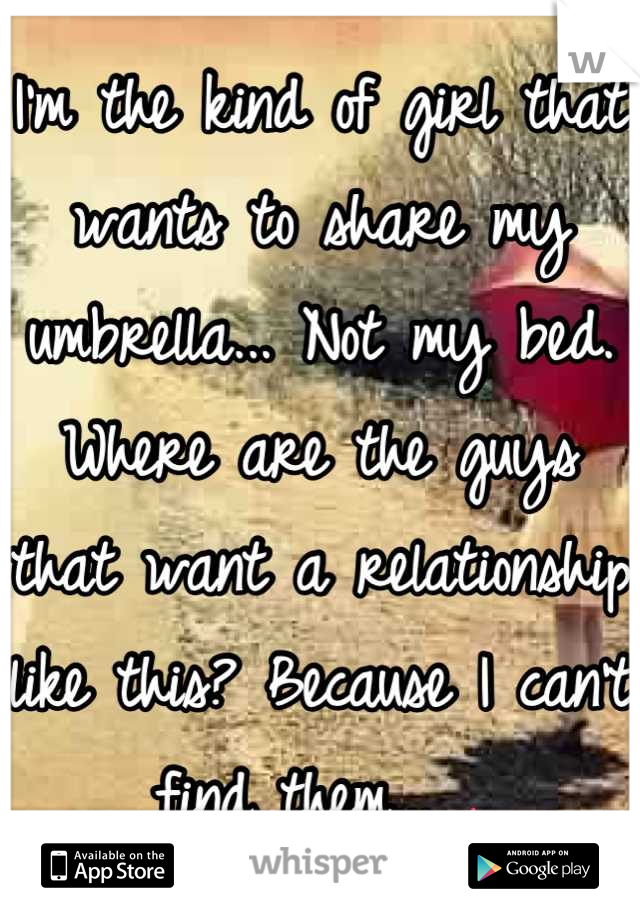I'm the kind of girl that wants to share my umbrella... Not my bed. Where are the guys that want a relationship like this? Because I can't find them... 🌂