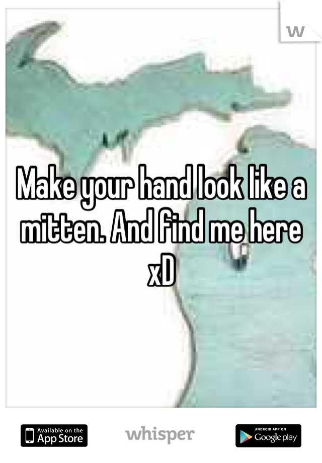 Make your hand look like a mitten. And find me here xD